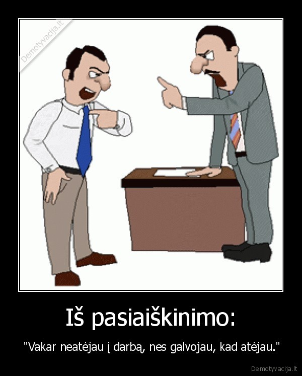 Iš pasiaiškinimo: -  "Vakar neatėjau į darbą, nes galvojau, kad atėjau."