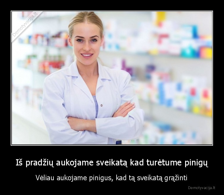 Iš pradžių aukojame sveikatą kad turėtume pinigų - Vėliau aukojame pinigus, kad tą sveikatą grąžinti