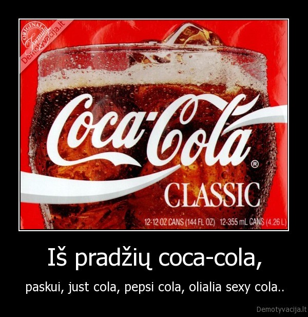 Iš pradžių coca-cola, - paskui, just cola, pepsi cola, olialia sexy cola..