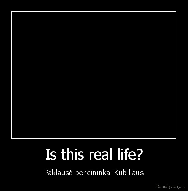 Is this real life? - Paklausė pencininkai Kubiliaus