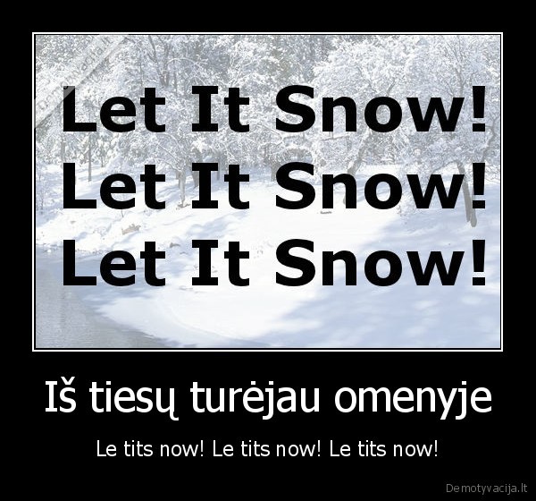 Iš tiesų turėjau omenyje - Le tits now! Le tits now! Le tits now!