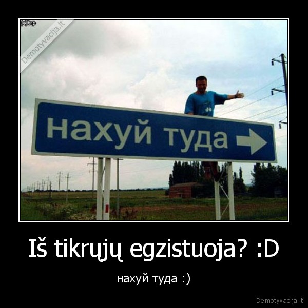 Iš tikrųjų egzistuoja? :D - нахуй туда :)