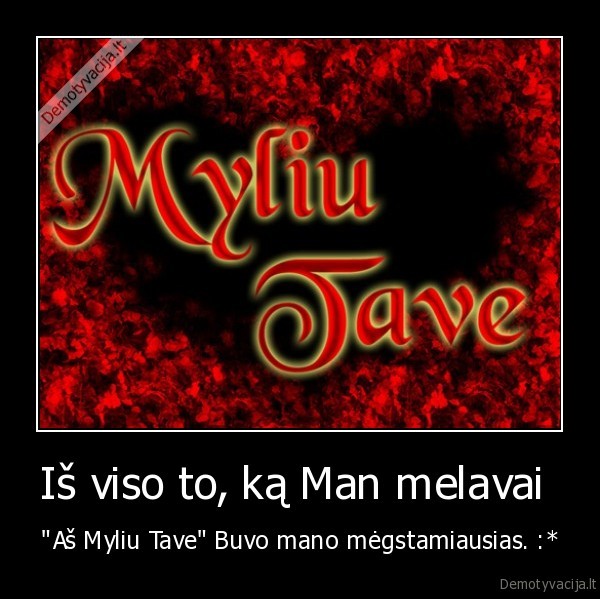 Iš viso to, ką Man melavai  - "Aš Myliu Tave" Buvo mano mėgstamiausias. :*