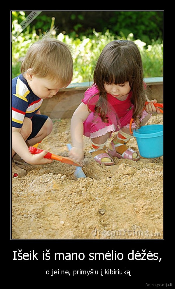 Išeik iš mano smėlio dėžės, -  o jei ne, primyšiu į kibiriuką