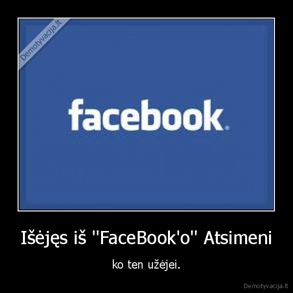 Išėjęs iš ''FaceBook'o'' Atsimeni - ko ten užėjei.