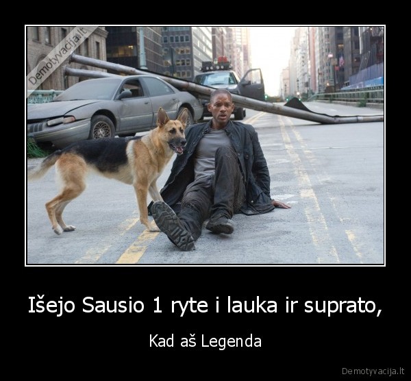 Išejo Sausio 1 ryte i lauka ir suprato, - Kad aš Legenda