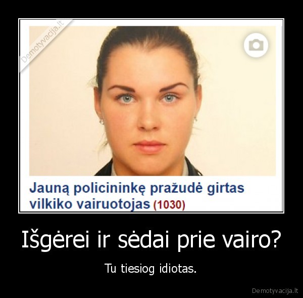 Išgėrei ir sėdai prie vairo? - Tu tiesiog idiotas.