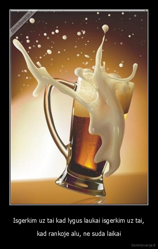 Isgerkim uz tai kad lygus laukai isgerkim uz tai, - kad rankoje alu, ne suda laikai