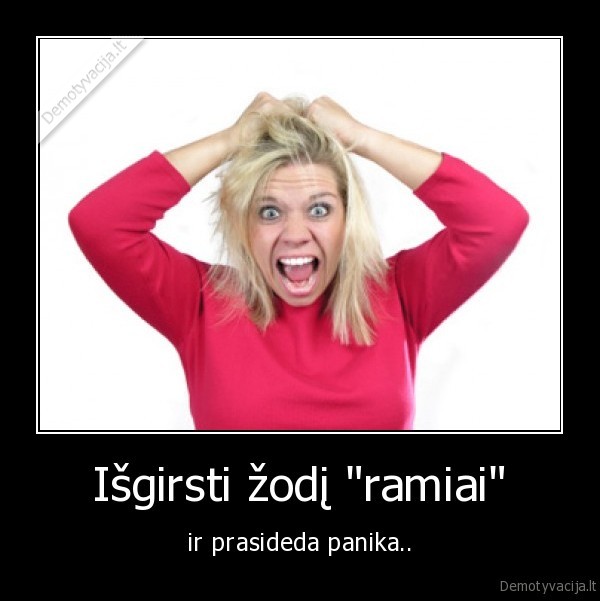 Išgirsti žodį "ramiai" - ir prasideda panika..