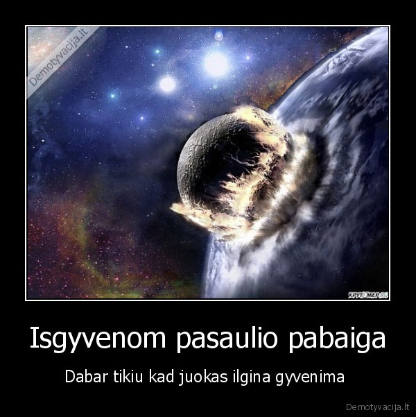 Isgyvenom pasaulio pabaiga - Dabar tikiu kad juokas ilgina gyvenima 