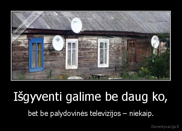 Išgyventi galime be daug ko, - bet be palydovinės televizijos – niekaip.