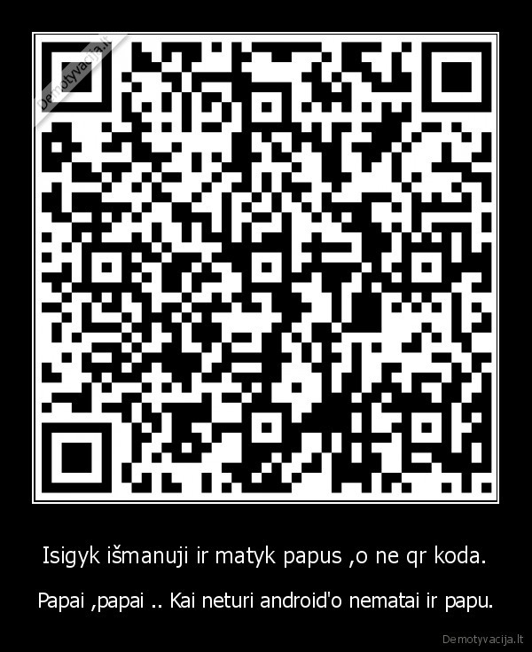 Isigyk išmanuji ir matyk papus ,o ne qr koda. - Papai ,papai .. Kai neturi android'o nematai ir papu.