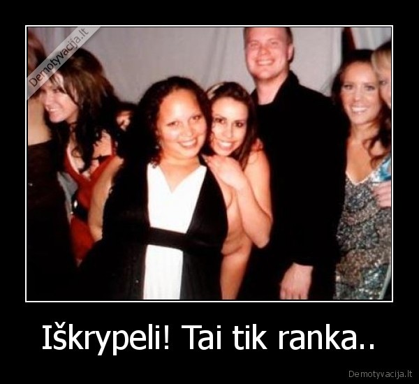 Iškrypeli! Tai tik ranka.. - 