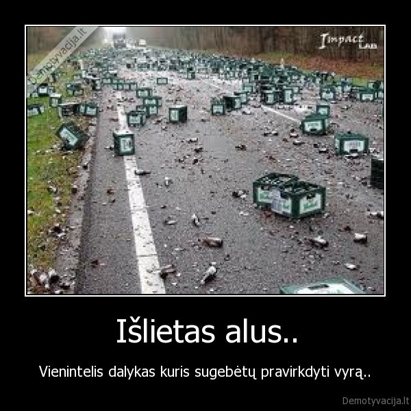 Išlietas alus.. - Vienintelis dalykas kuris sugebėtų pravirkdyti vyrą..