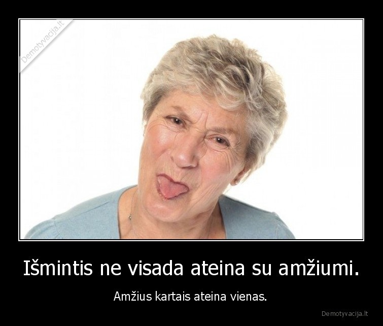 Išmintis ne visada ateina su amžiumi. - Amžius kartais ateina vienas.