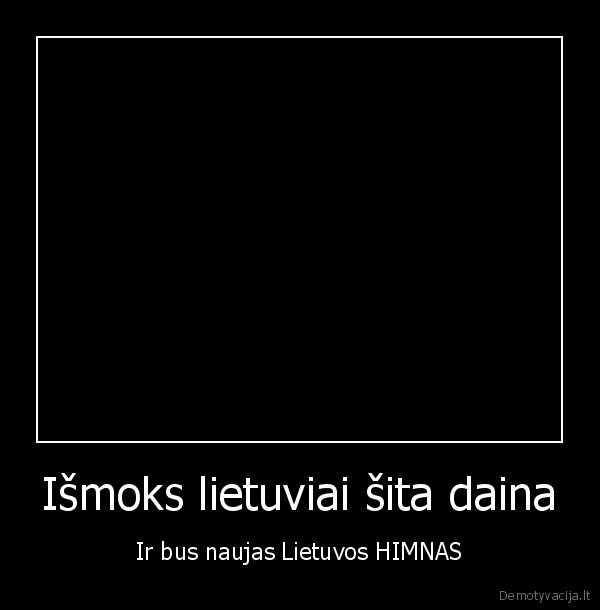 Išmoks lietuviai šita daina - Ir bus naujas Lietuvos HIMNAS