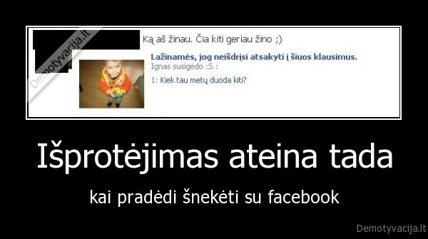 Išprotėjimas ateina tada - kai pradėdi šnekėti su facebook