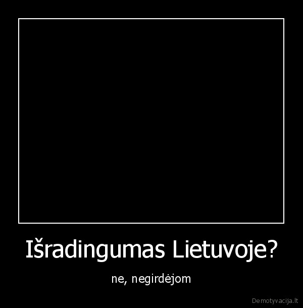 Išradingumas Lietuvoje? - ne, negirdėjom