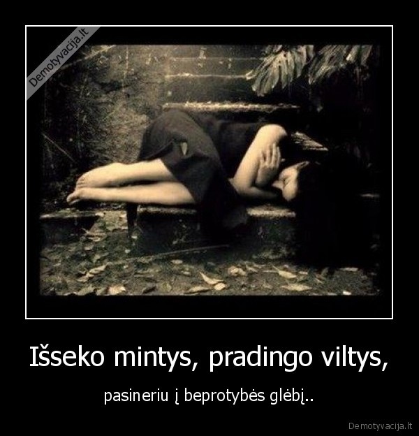 Išseko mintys, pradingo viltys, - pasineriu į beprotybės glėbį..