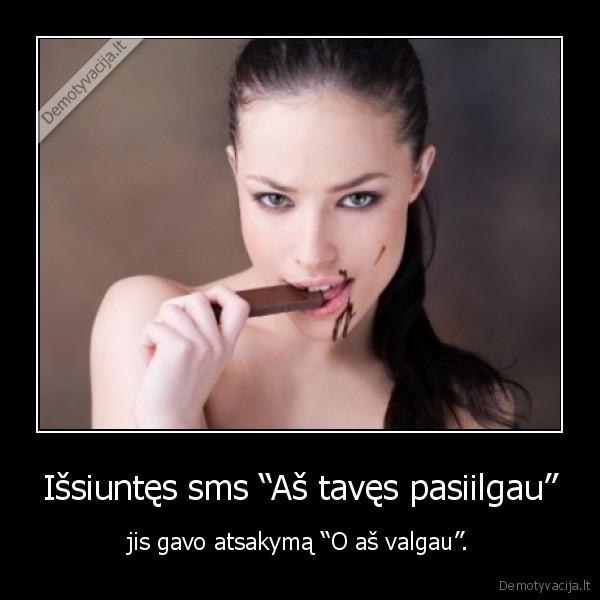 Išsiuntęs sms “Aš tavęs pasiilgau” - jis gavo atsakymą “O aš valgau”.