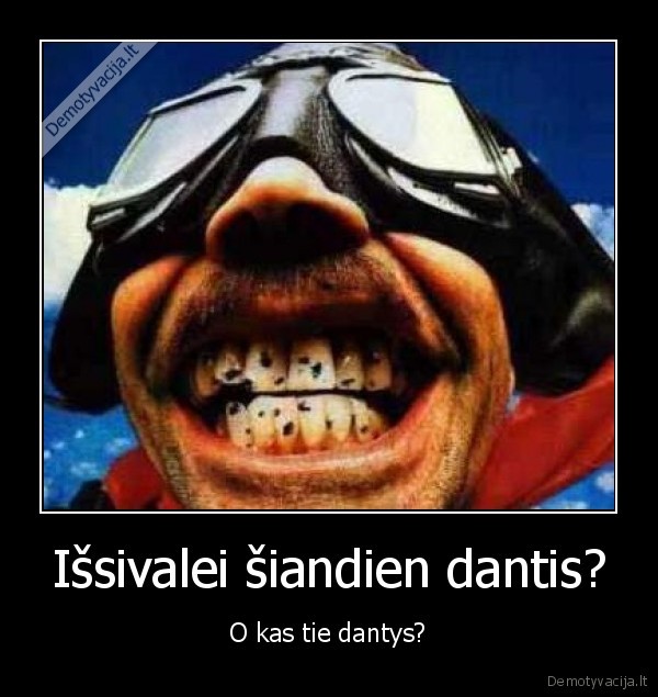 Išsivalei šiandien dantis? - O kas tie dantys?