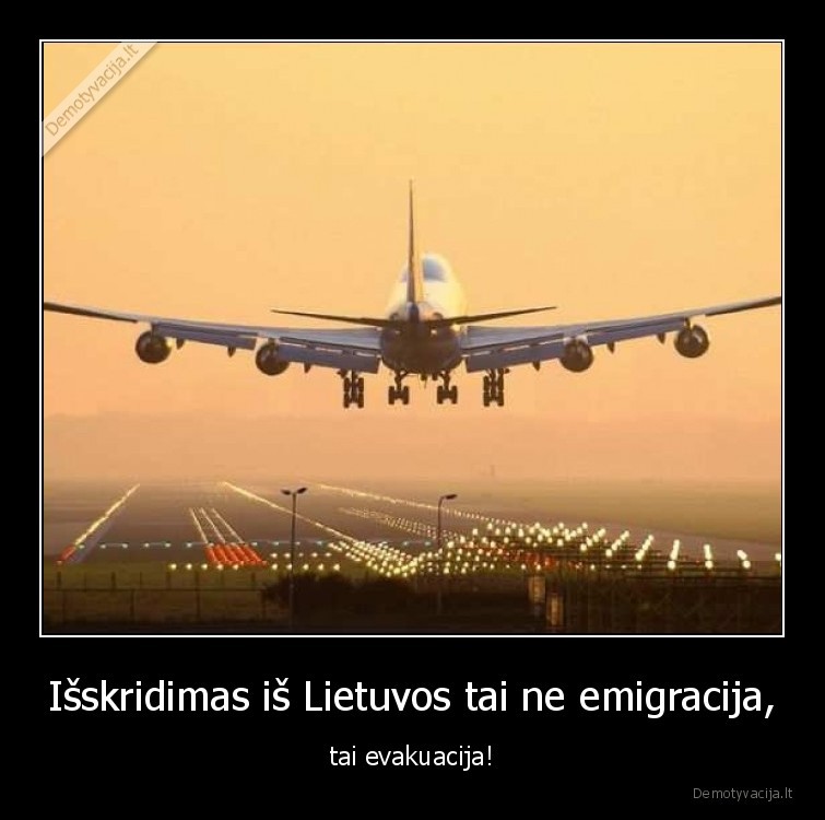 Išskridimas iš Lietuvos tai ne emigracija, - tai evakuacija!