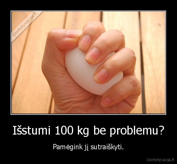 Išstumi 100 kg be problemu? - Pamėgink jį sutraiškyti.