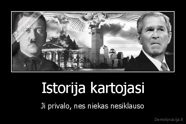 Istorija kartojasi - Ji privalo, nes niekas nesiklauso