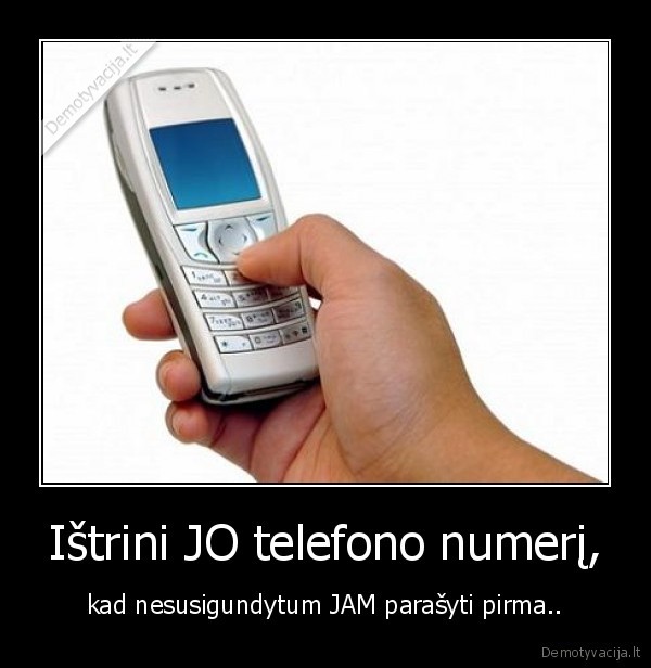 Ištrini JO telefono numerį, - kad nesusigundytum JAM parašyti pirma..