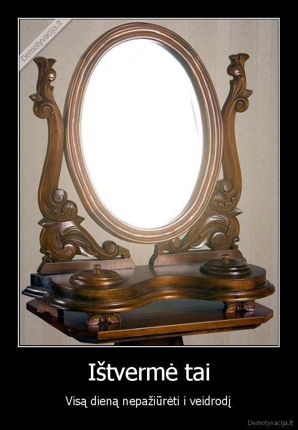 Ištvermė tai - Visą dieną nepažiūrėti i veidrodį