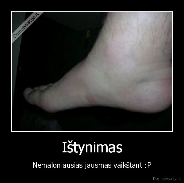 Ištynimas - Nemaloniausias jausmas vaikštant :P