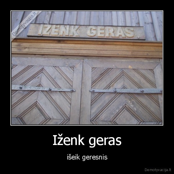 Iženk geras - išeik geresnis