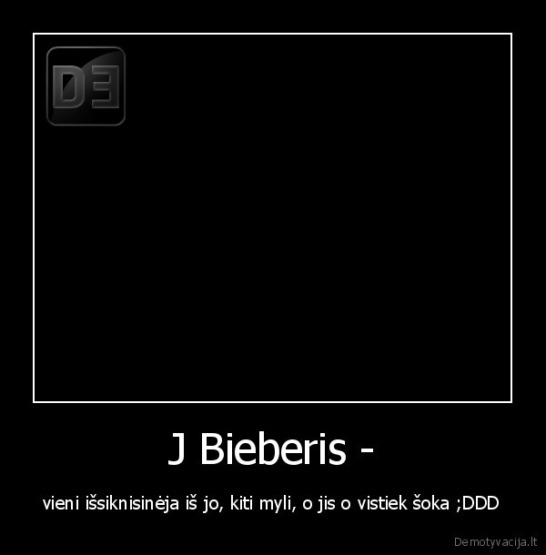 J Bieberis - - vieni išsiknisinėja iš jo, kiti myli, o jis o vistiek šoka ;DDD