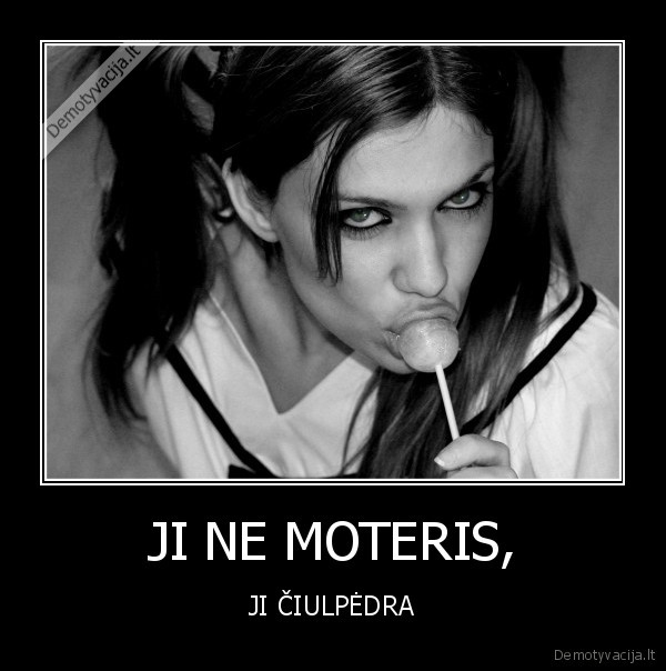 JI NE MOTERIS, - JI ČIULPĖDRA