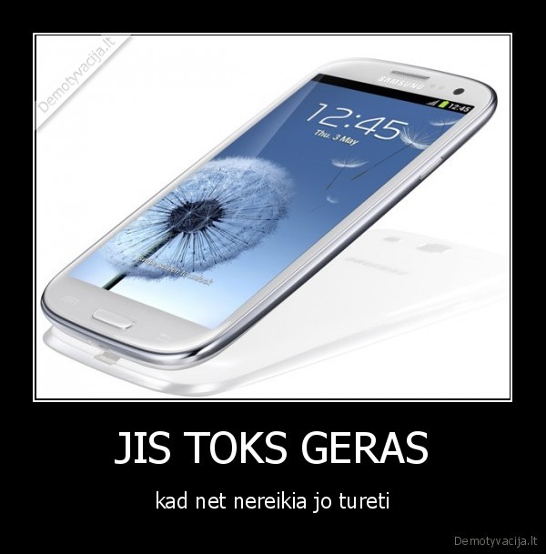 JIS TOKS GERAS - kad net nereikia jo tureti