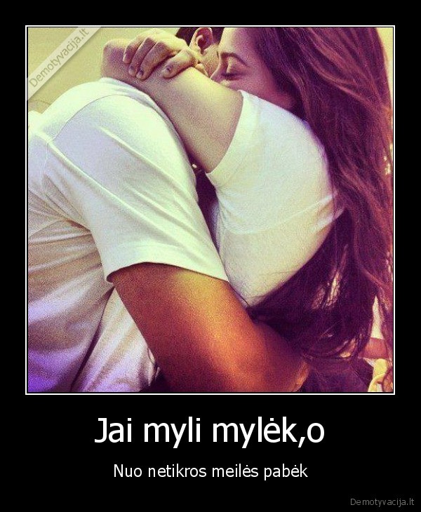 Jai myli mylėk,o - Nuo netikros meilės pabėk