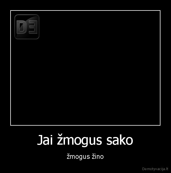 Jai žmogus sako - žmogus žino