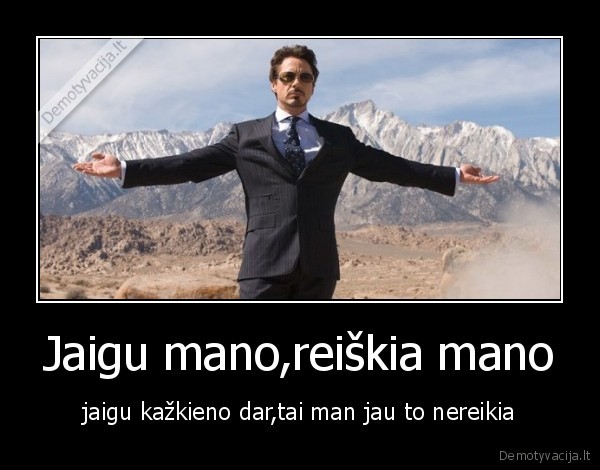 Jaigu mano,reiškia mano - jaigu kažkieno dar,tai man jau to nereikia