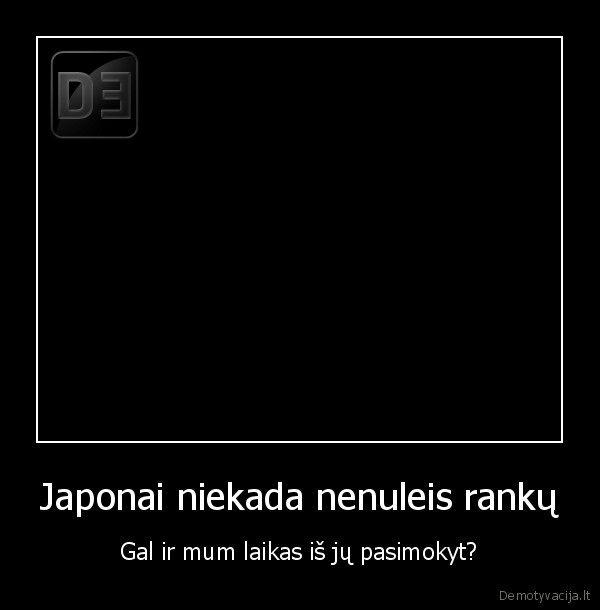 Japonai niekada nenuleis rankų - Gal ir mum laikas iš jų pasimokyt?