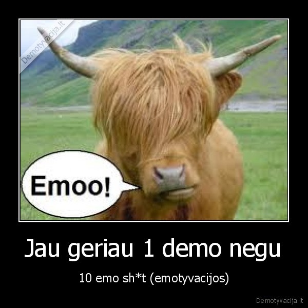 Jau geriau 1 demo negu - 10 emo sh*t (emotyvacijos)