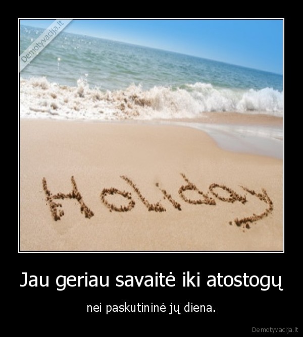 Jau geriau savaitė iki atostogų - nei paskutininė jų diena.