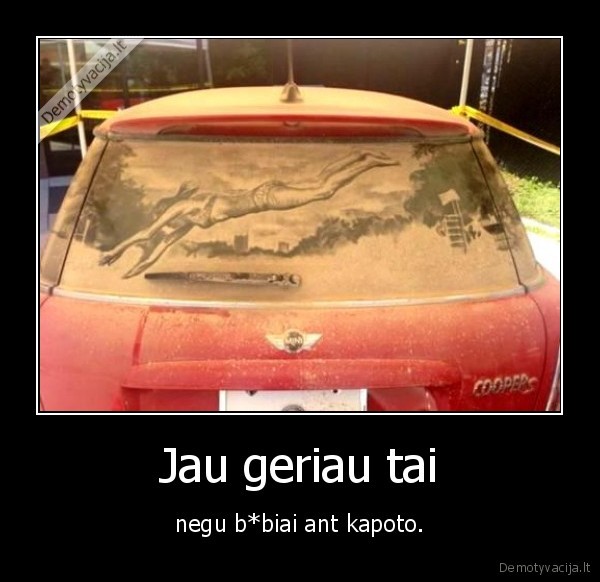 Jau geriau tai - negu b*biai ant kapoto.