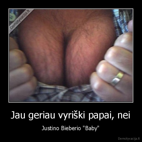 Jau geriau vyriški papai, nei - Justino Bieberio "Baby"