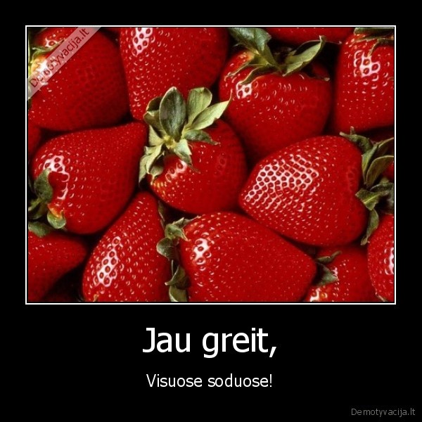 Jau greit, - Visuose soduose!