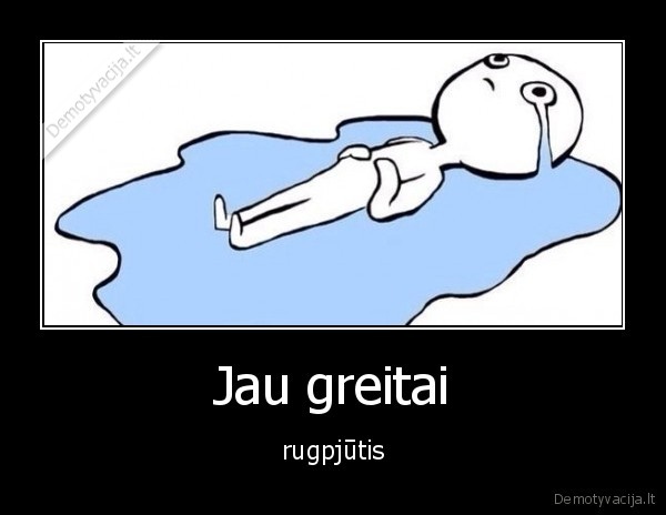 Jau greitai - rugpjūtis