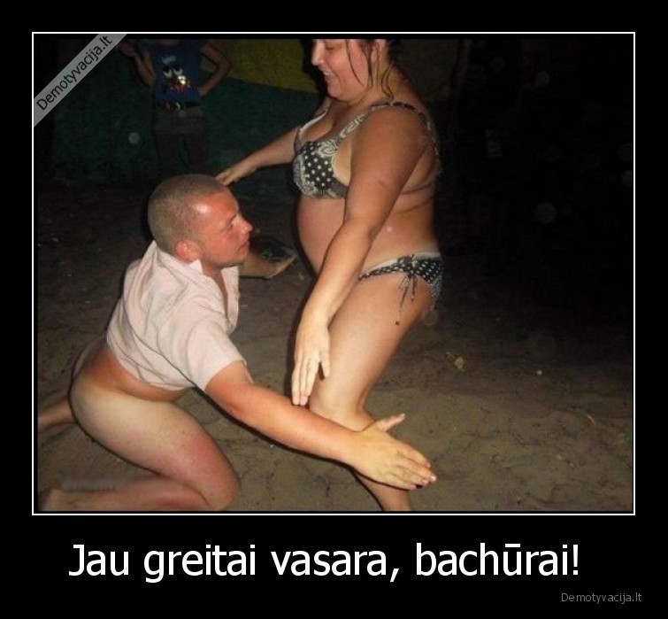 Jau greitai vasara, bachūrai!  - 