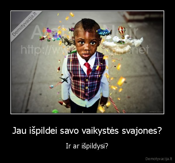 Jau išpildei savo vaikystės svajones? - Ir ar išpildysi?