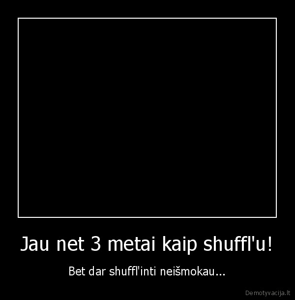 Jau net 3 metai kaip shuffl'u!