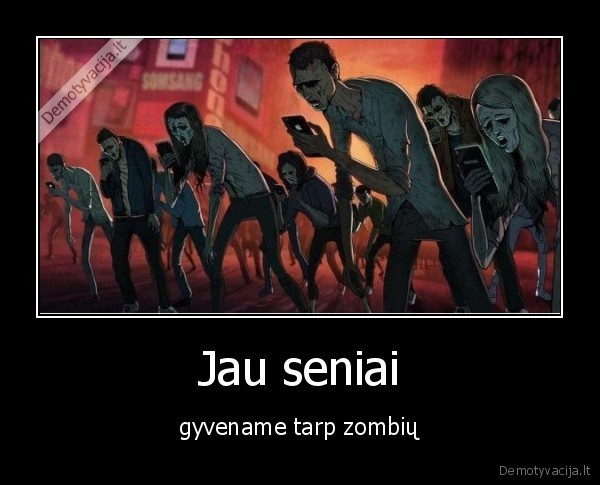 Jau seniai - gyvename tarp zombių