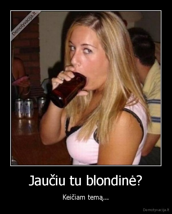 Jaučiu tu blondinė? - Keičiam temą...